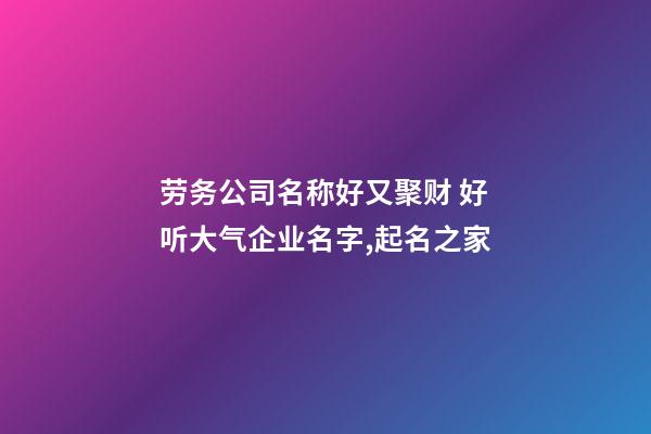 劳务公司名称好又聚财 好听大气企业名字,起名之家-第1张-公司起名-玄机派
